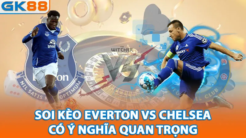 1-soi-keo-everton-vs-chelsea-co-y-nghia-quan-trong_11zon