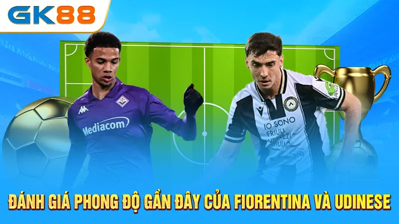 Danh-gia-phong-do-gan-day-cua-Fiorentina-va-Udinese-GK88