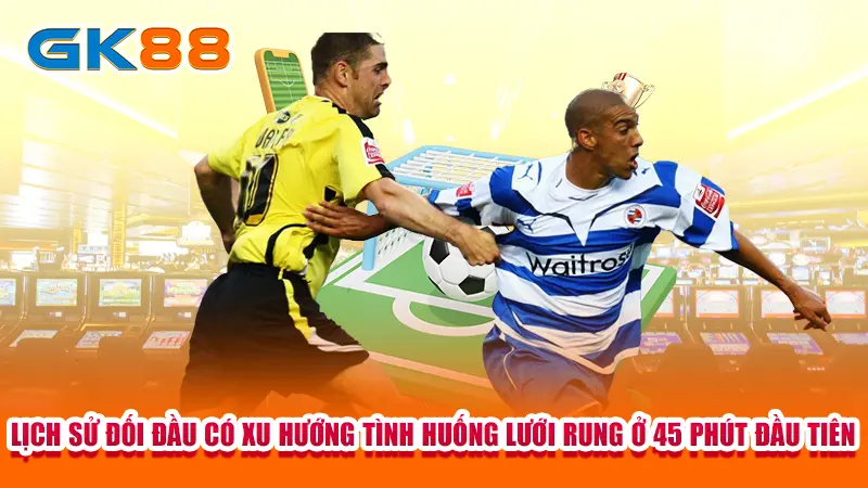 3-lich-su-doi-dau-co-xu-huong-tinh-huong-luoi-rung-o-45-phut-dau-tien copy
